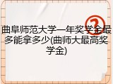 曲阜师范大学一年奖学金最多能拿多少(曲师大最高奖学金)