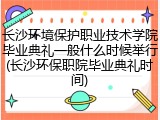 长沙环境保护职业技术学院毕业典礼一般什么时候举行(长沙环保职院毕业典礼时间)