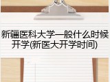 新疆医科大学一般什么时候开学(新医大开学时间)