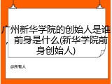 广州新华学院的创始人是谁，前身是什么(新华学院前身创始人)