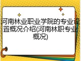 河南林业职业学院的专业设置概况介绍(河南林职专业概况)