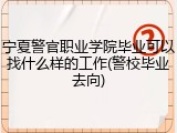 宁夏警官职业学院毕业可以找什么样的工作(警校毕业去向)