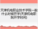 天津机电职业技术学院一般什么时候开学(天津机电职院开学时间)