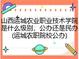 山西运城农业职业技术学院是什么级别，公办还是民办(运城农职院校公办)