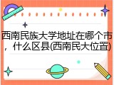 西南民族大学地址在哪个市，什么区县(西南民大位置)