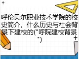 呼伦贝尔职业技术学院的校史简介，什么历史与社会背景下建校的("呼院建校背景")