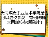 大同煤炭职业技术学院是否可以进校参观，有何限制("大同煤校参观限制")
