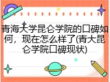 青海大学昆仑学院的口碑如何，现在怎么样了(青大昆仑学院口碑现状)