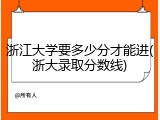 浙江大学要多少分才能进(浙大录取分数线)