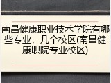 南昌健康职业技术学院有哪些专业，几个校区(南昌健康职院专业校区)