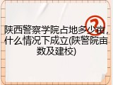 陕西警察学院占地多少亩，什么情况下成立(陕警院亩数及建校)