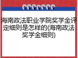 海南政法职业学院奖学金评定细则是怎样的(海南政法奖学金细则)