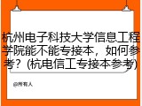 杭州电子科技大学信息工程学院能不能专接本，如何参考？(杭电信工专接本参考)