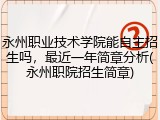 永州职业技术学院能自主招生吗，最近一年简章分析(永州职院招生简章)