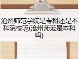 沧州师范学院是专科还是本科院校呢(沧州师范是本科吗)