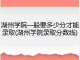 湖州学院一般要多少分才能录取(湖州学院录取分数线)