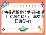 上海交通职业技术学院如何，口碑怎么样？(上海交职口碑怎样)