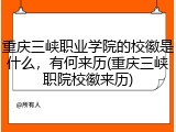 重庆三峡职业学院的校徽是什么，有何来历(重庆三峡职院校徽来历)