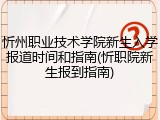 忻州职业技术学院新生入学报道时间和指南(忻职院新生报到指南)