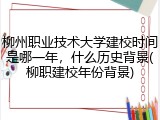 柳州职业技术大学建校时间是哪一年，什么历史背景(柳职建校年份背景)
