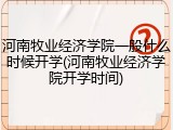 河南牧业经济学院一般什么时候开学(河南牧业经济学院开学时间)
