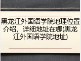 黑龙江外国语学院地理位置介绍，详细地址在哪(黑龙江外国语学院地址)