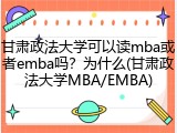 甘肃政法大学可以读mba或者emba吗？为什么(甘肃政法大学MBA/EMBA)