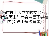 南京理工大学的校史简介，什么历史与社会背景下建校的(南理工建校背景)