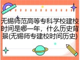 无锡师范高等专科学校建校时间是哪一年，什么历史背景(无锡师专建校时间历史)