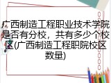 广西制造工程职业技术学院是否有分校，共有多少个校区(广西制造工程职院校区数量)