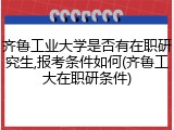 齐鲁工业大学是否有在职研究生,报考条件如何(齐鲁工大在职研条件)