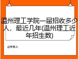 温州理工学院一届招收多少人，最近几年(温州理工近年招生数)