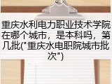 重庆水利电力职业技术学院在哪个城市，是本科吗，第几批("重庆水电职院城市批次")