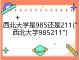 西北大学是985还是211("西北大学985211")