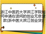 浙江中医药大学滨江学院如何申请在读间的创业无息贷款(浙中医大滨江创业贷)