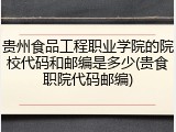 贵州食品工程职业学院的院校代码和邮编是多少(贵食职院代码邮编)