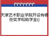 天津艺术职业学院开设有哪些奖学和助学金()