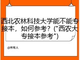 西北农林科技大学能不能专接本，如何参考？("西农大专接本参考")
