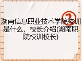 湖南信息职业技术学院校训是什么，校长介绍(湖南职院校训校长)