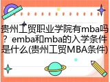贵州工贸职业学院有mba吗？emba和mba的入学条件是什么(贵州工贸MBA条件)