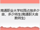 南通职业大学校园占地多少亩，多少师生(南通职大亩数师生)
