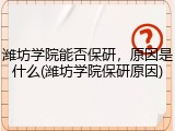 潍坊学院能否保研，原因是什么(潍坊学院保研原因)
