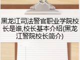 黑龙江司法警官职业学院校长是谁,校长基本介绍(黑龙江警院校长简介)