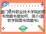 厦门软件职业技术学院的图书馆藏书量如何，简介(厦软学院图书馆藏书)