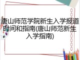 唐山师范学院新生入学报道时间和指南(唐山师范新生入学指南)