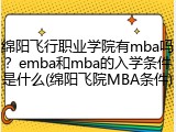 绵阳飞行职业学院有mba吗？emba和mba的入学条件是什么(绵阳飞院MBA条件)