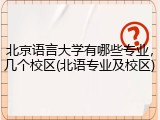 北京语言大学有哪些专业，几个校区(北语专业及校区)