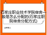 石家庄职业技术学院宿舍一般是怎么分配的(石家庄职院宿舍分配方式)