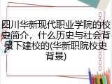 四川华新现代职业学院的校史简介，什么历史与社会背景下建校的(华新职院校史背景)