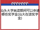 汕头大学就读期间可以申请哪些奖学金(汕大在读奖学金)